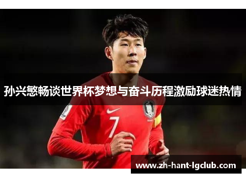 孙兴慜畅谈世界杯梦想与奋斗历程激励球迷热情