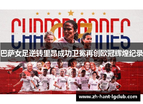 巴萨女足逆转里昂成功卫冕再创欧冠辉煌纪录